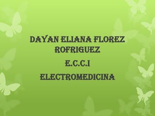 DAYAN ELIANA FLOREZ
    ROFRIGUEZ
       E.C.C.I
  Electromedicina
 