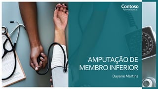 AMPUTAÇÃODE
MEMBROINFERIOR
Dayane Martins
Contoso
Farmacêutica
 