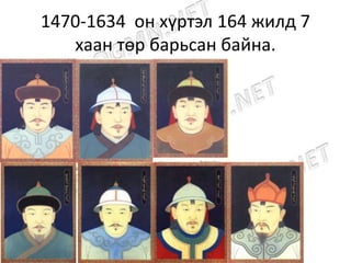 1470-1634 он хүртэл 164 жилд 7
хаан төр барьсан байна.
 