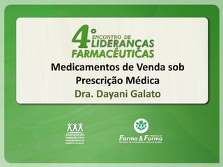 Medicamentos de Venda sob
Prescrição Médica
Dra. Dayani Galato

 