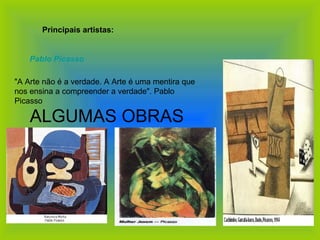 ALGUMAS OBRAS  Principais artistas:   Pablo Picasso   "A Arte não é a verdade. A Arte é uma mentira que nos ensina a compreender a verdade". Pablo Picasso  