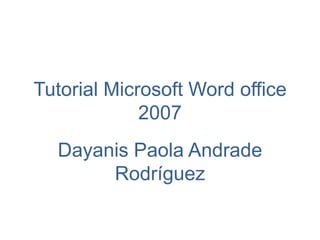 Tutorial Microsoft Word office
             2007
  Dayanis Paola Andrade
       Rodríguez
 