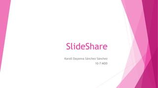 SlideShare
Karoll Dayanna Sánchez Sánchez
10-7 MDD
 