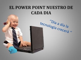 EL POWER POINT NUESTRO DE
CADA DIA
 