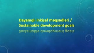 Dayanıqlı inkişaf məqsədləri /
Sustainable development goals
 