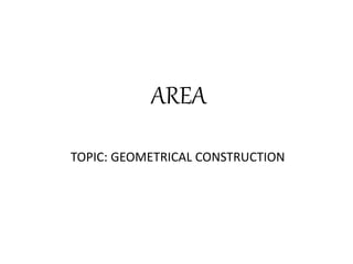 AREA
TOPIC: GEOMETRICAL CONSTRUCTION