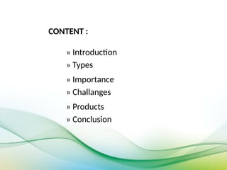 CONTENT :
» Introduction
» Types
» Importance
» Challanges
» Products
» Conclusion
 