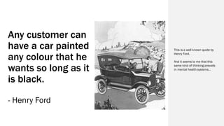 Any customer can
have a car painted
any colour that he
wants so long as it
is black.
- Henry Ford
This is a well known quo...