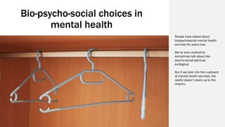 Bio-psycho-social choices in
mental health
People have talked about
biopsychosocial mental health
services for years now.
...