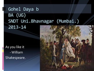 As you like it
-William
Shakespeare.
Gohel Daya b
BA (UG)
SNDT Uni.Bhavnagar (Mumbai.)
2013-14
 