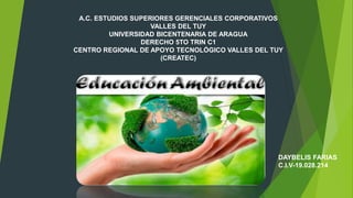 A.C. ESTUDIOS SUPERIORES GERENCIALES CORPORATIVOS
VALLES DEL TUY
UNIVERSIDAD BICENTENARIA DE ARAGUA
DERECHO 5TO TRIN C1
CENTRO REGIONAL DE APOYO TECNOLÓGICO VALLES DEL TUY
(CREATEC)
DAYBELIS FARIAS
C.I.V-19.028.214
 