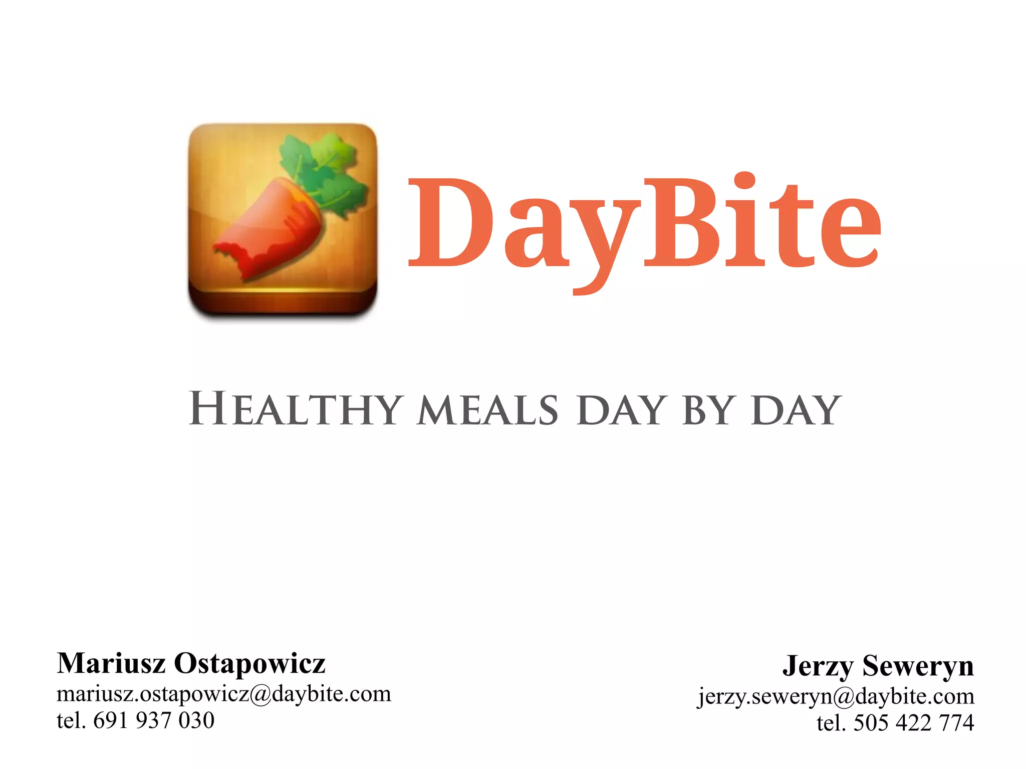 DayBite
Healthy meals day by day
Mariusz Ostapowicz Jerzy Seweryn
mariusz.ostapowicz@daybite.com jerzy.seweryn@daybite.com
tel. 691 937 030 tel. 505 422 774