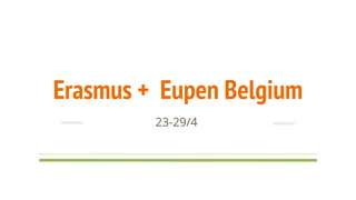 Erasmus + Eupen Belgium
23-29/4
 