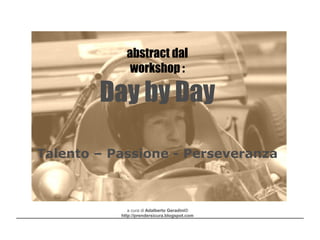 a cura di Adalberto Geradini©
http://prendersicura.blogspot.com
abstract dal
workshop :
Day by Day
Talento – Passione - Perseveranza
 