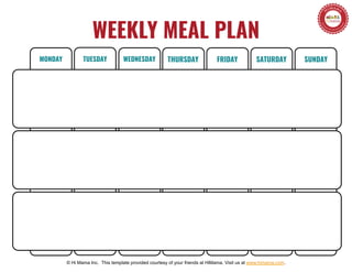 WEEKLY MEAL PLAN
© Hi Mama Inc. This template provided courtesy of your friends at HiMama. Visit us at www.himama.com.
MONDAY TUESDAY WEDNESDAY THURSDAY FRIDAY SATURDAY SUNDAY
 
