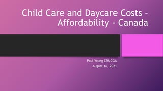 Child Care and Daycare Costs –
Affordability - Canada
Paul Young CPA CGA
August 16, 2021
 