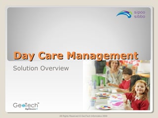 Solution Overview
All Rights Reserved © GeoTech Informatics 2009
Day Care ManagementDay Care Management
 