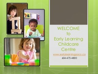 WELCOME
to
Early Learning
Childcare
Centre
www.earlylearningpoco.ca
604-475-4800
 