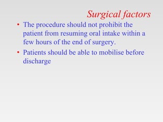 Surgical factors
• The procedure should not prohibit the
patient from resuming oral intake within a
few hours of the end o...