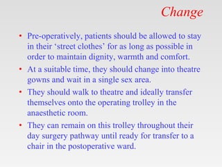 Change
• Pre-operatively, patients should be allowed to stay
in their ‘street clothes’ for as long as possible in
order to...