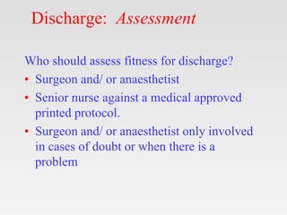 Discharge: Assessment
Who should assess fitness for discharge?
• Surgeon and/ or anaesthetist
• Senior nurse against a med...