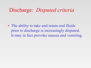 Discharge: Disputed criteria
• The ability to take and retain oral fluids
prior to discharge is increasingly disputed.
It ...