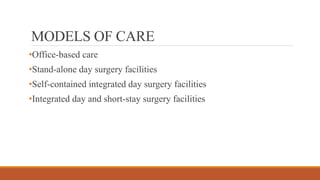 MODELS OF CARE
•Office-based care
•Stand-alone day surgery facilities
•Self-contained integrated day surgery facilities
•Integrated day and short-stay surgery facilities
 
