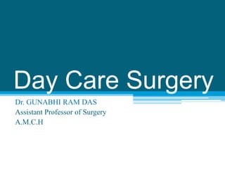 Day Care Surgery
Dr. GUNABHI RAM DAS
Assistant Professor of Surgery
A.M.C.H
 