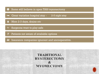 Some still believe in open TAH/myomectomy
Great variation hospital stay - 2-5 night stay
Nbm 2-3 days, drains etc
Surgeons want to play safe
Patients not aware of available options
Insurance companies ignorant and uncooperative.
 