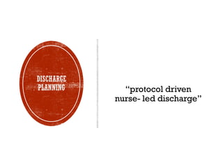 DISCHARGE
PLANNING “protocol driven
nurse- led discharge”
 