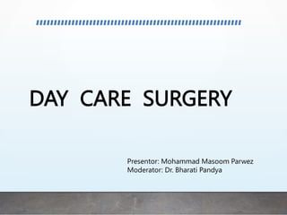 DAY CARE SURGERY
Presentor: Mohammad Masoom Parwez
Moderator: Dr. Bharati Pandya
 