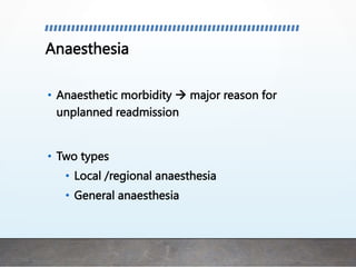 Anaesthesia
• Anaesthetic morbidity  major reason for
unplanned readmission
• Two types
• Local /regional anaesthesia
• General anaesthesia
 