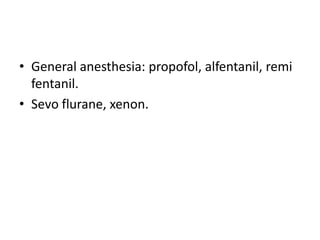 • General anesthesia: propofol, alfentanil, remi
fentanil.
• Sevo flurane, xenon.
 