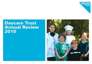 Daycare Trust
Annual Review
2010
 