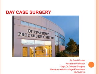 DAY CASE SURGERY
Dr.Sunil Kumar
Assistant Professor
Dept.Of General Surgery
Mamata medical college,Khammam
29-02-2020
 