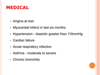 MEDICAL
• Angina at rest
• Myocardial infarct in last six months
• Hypertension - diastolic greater than 110mmHg
• Cardiac failure
• Acute respiratory infection
• Asthma - moderate to severe
• Chronic bronchitis
 
