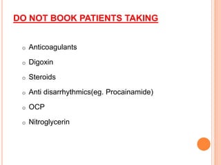 DO NOT BOOK PATIENTS TAKING
o Anticoagulants
o Digoxin
o Steroids
o Anti disarrhythmics(eg. Procainamide)
o OCP
o Nitroglycerin
 