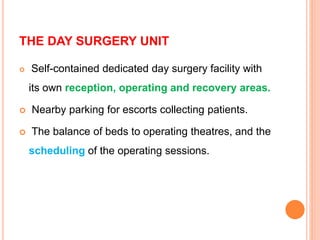 THE DAY SURGERY UNIT
 Self-contained dedicated day surgery facility with
its own reception, operating and recovery areas.
 Nearby parking for escorts collecting patients.
 The balance of beds to operating theatres, and the
scheduling of the operating sessions.
 