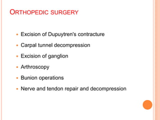 ORTHOPEDIC SURGERY
 Excision of Dupuytren's contracture
 Carpal tunnel decompression
 Excision of ganglion
 Arthroscopy
 Bunion operations
 Nerve and tendon repair and decompression
 