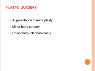 PLASTIC SURGERY
 Augmentation mammoplasty
 Minor hand surgery
 Rhinoplasty, blepharoplasty
 