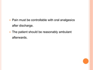  Pain must be controllable with oral analgesics
after discharge.
 The patient should be reasonably ambulant
afterwards.
 