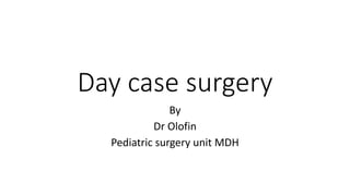 Day case surgery
By
Dr Olofin
Pediatric surgery unit MDH
 