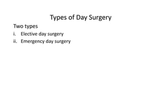 Types of Day Surgery
Two types
i. Elective day surgery
ii. Emergency day surgery
 