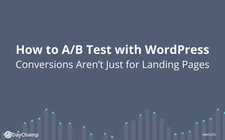 #WCMTL
How to A/B Test with WordPress
Conversions Aren’t Just for Landing Pages
 