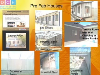 Pre Fab Houses
Terrace Room
with Wall
Cladding in
Shera Planks
Industrial Shed
Industrial Shed
Godown In
Prefab
Godown In
Site Offices
Watchman
Cabin
Labour Room
 