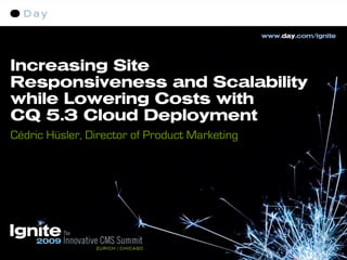 Increasing Site
Responsiveness and Scalability
while Lowering Costs with
CQ 5.3 Cloud Deployment
Cédric Hüsler, Director of Product Marketing
 