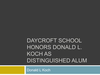 DAYCROFT SCHOOL
HONORS DONALD L.
KOCH AS
DISTINGUISHED ALUM
Donald L Koch
 
