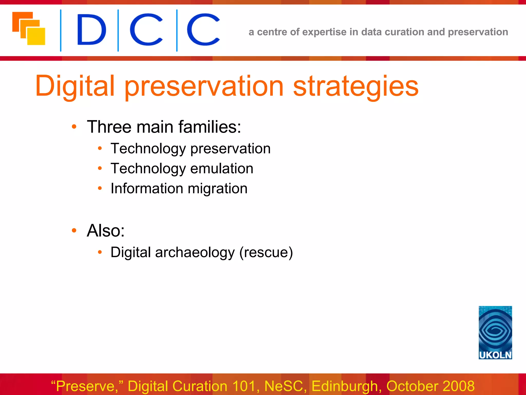 Digital preservation strategies Three main families: Technology preservation Technology emulation Information migration Also: Digital archaeology (rescue) 