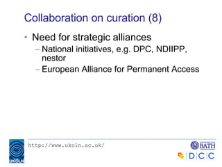 Collaboration on curation (8) Need for strategic alliances National initiatives, e.g. DPC, NDIIPP, nestor European Alliance for Permanent Access 