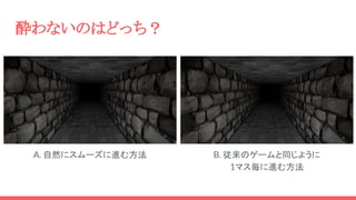 酔わないのはどっち？
A. 自然にスムーズに進む方法 B. 従来のゲームと同じように
1マス毎に進む方法
 